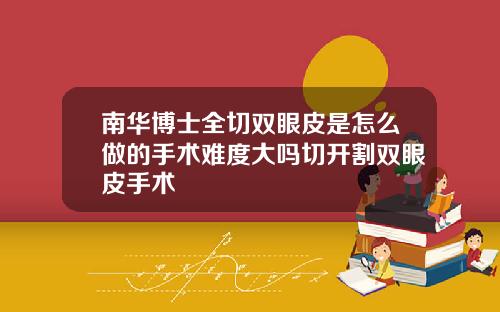 南华博士全切双眼皮是怎么做的手术难度大吗切开割双眼皮手术