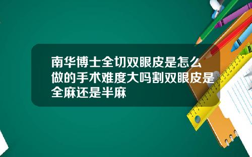 南华博士全切双眼皮是怎么做的手术难度大吗割双眼皮是全麻还是半麻