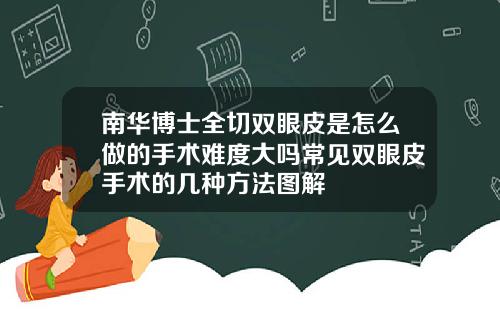 南华博士全切双眼皮是怎么做的手术难度大吗常见双眼皮手术的几种方法图解