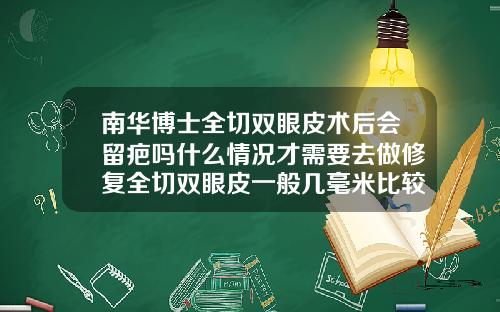南华博士全切双眼皮术后会留疤吗什么情况才需要去做修复全切双眼皮一般几毫米比较合适