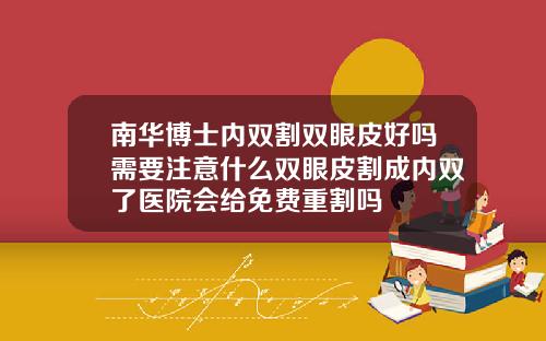 南华博士内双割双眼皮好吗需要注意什么双眼皮割成内双了医院会给免费重割吗