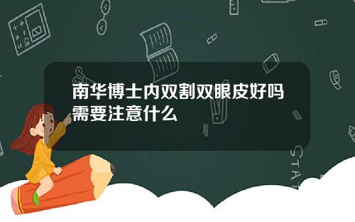 南华博士内双割双眼皮好吗需要注意什么