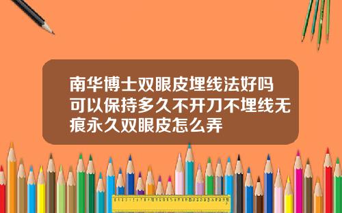 南华博士双眼皮埋线法好吗可以保持多久不开刀不埋线无痕永久双眼皮怎么弄