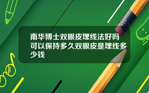 南华博士双眼皮埋线法好吗可以保持多久双眼皮是埋线多少钱