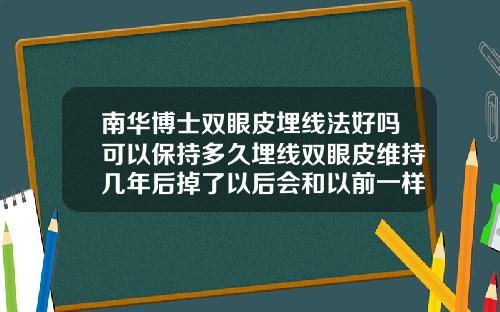 南华博士双眼皮埋线法好吗可以保持多久埋线双眼皮维持几年后掉了以后会和以前一样吗