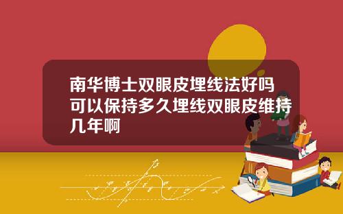 南华博士双眼皮埋线法好吗可以保持多久埋线双眼皮维持几年啊