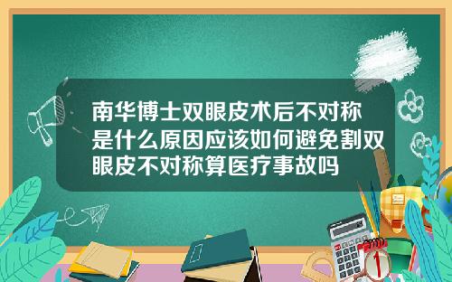 南华博士双眼皮术后不对称是什么原因应该如何避免割双眼皮不对称算医疗事故吗
