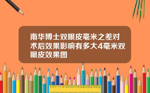 南华博士双眼皮毫米之差对术后效果影响有多大4毫米双眼皮效果图