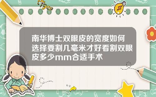 南华博士双眼皮的宽度如何选择要割几毫米才好看割双眼皮多少mm合适手术