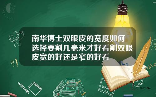 南华博士双眼皮的宽度如何选择要割几毫米才好看割双眼皮宽的好还是窄的好看