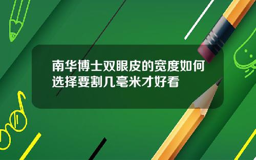 南华博士双眼皮的宽度如何选择要割几毫米才好看