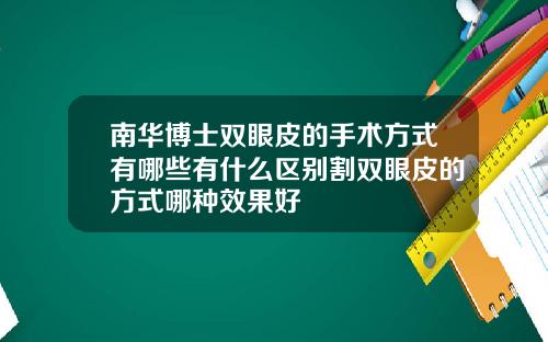 南华博士双眼皮的手术方式有哪些有什么区别割双眼皮的方式哪种效果好