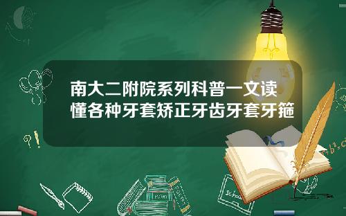 南大二附院系列科普一文读懂各种牙套矫正牙齿牙套牙箍