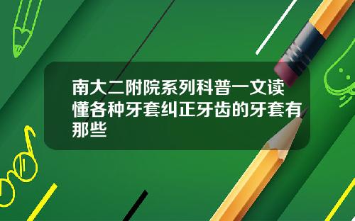 南大二附院系列科普一文读懂各种牙套纠正牙齿的牙套有那些