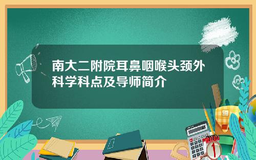 南大二附院耳鼻咽喉头颈外科学科点及导师简介