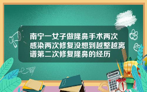 南宁一女子做隆鼻手术两次感染两次修复没想到越整越离谱第二次修复隆鼻的经历