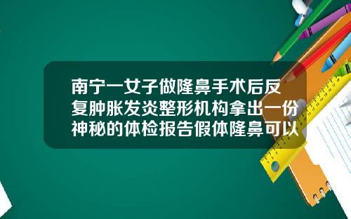 南宁一女子做隆鼻手术后反复肿胀发炎整形机构拿出一份神秘的体检报告假体隆鼻可以修复吗
