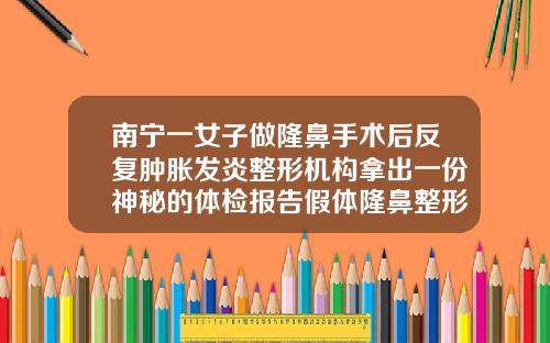 南宁一女子做隆鼻手术后反复肿胀发炎整形机构拿出一份神秘的体检报告假体隆鼻整形整形手术费用