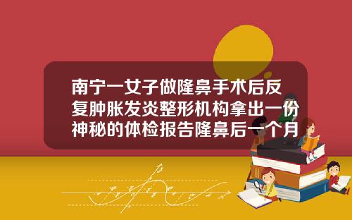 南宁一女子做隆鼻手术后反复肿胀发炎整形机构拿出一份神秘的体检报告隆鼻后一个月可以修复吗