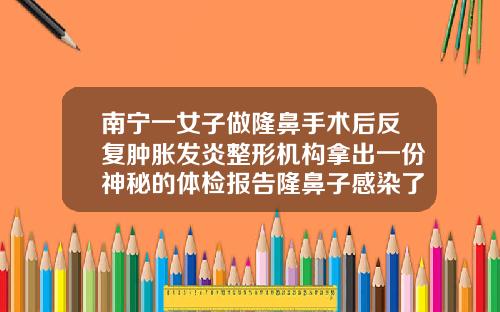 南宁一女子做隆鼻手术后反复肿胀发炎整形机构拿出一份神秘的体检报告隆鼻子感染了有什么症状