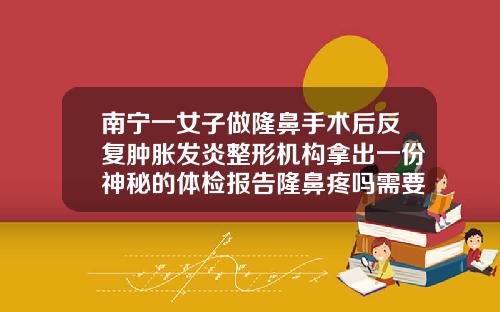 南宁一女子做隆鼻手术后反复肿胀发炎整形机构拿出一份神秘的体检报告隆鼻疼吗需要多长时间恢复