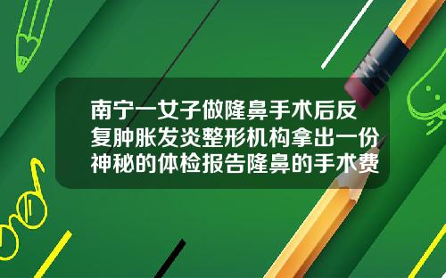 南宁一女子做隆鼻手术后反复肿胀发炎整形机构拿出一份神秘的体检报告隆鼻的手术费