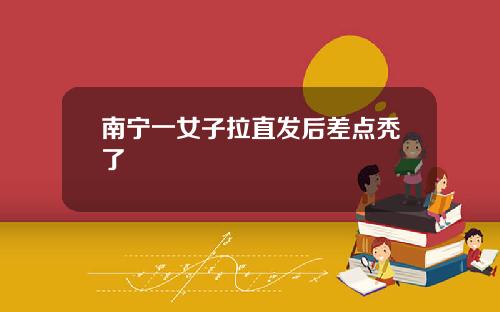 南宁一女子拉直发后差点秃了