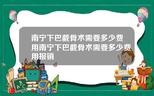 南宁下巴截骨术需要多少费用南宁下巴截骨术需要多少费用报销
