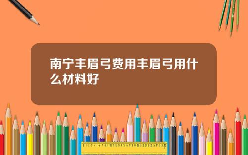 南宁丰眉弓费用丰眉弓用什么材料好