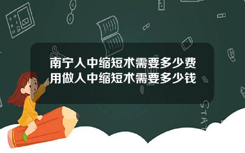 南宁人中缩短术需要多少费用做人中缩短术需要多少钱