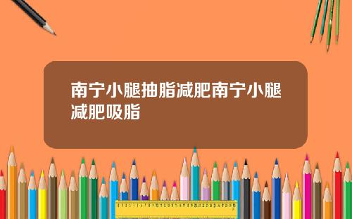 南宁小腿抽脂减肥南宁小腿减肥吸脂
