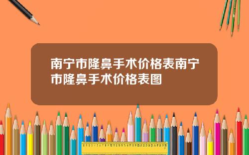 南宁市隆鼻手术价格表南宁市隆鼻手术价格表图