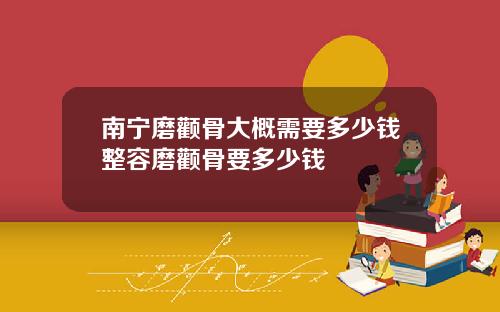 南宁磨颧骨大概需要多少钱整容磨颧骨要多少钱