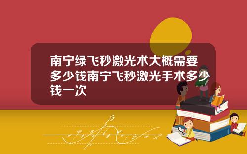 南宁绿飞秒激光术大概需要多少钱南宁飞秒激光手术多少钱一次