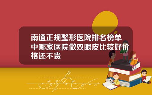 南通正规整形医院排名榜单中哪家医院做双眼皮比较好价格还不贵