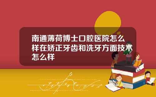 南通薄荷博士口腔医院怎么样在矫正牙齿和洗牙方面技术怎么样
