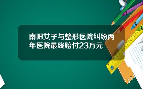 南阳女子与整形医院纠纷两年医院最终赔付23万元