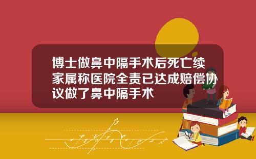 博士做鼻中隔手术后死亡续家属称医院全责已达成赔偿协议做了鼻中隔手术