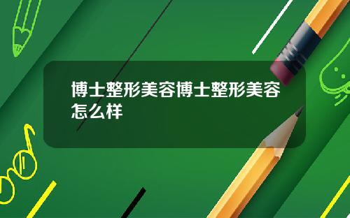 博士整形美容博士整形美容怎么样