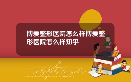 博爱整形医院怎么样博爱整形医院怎么样知乎