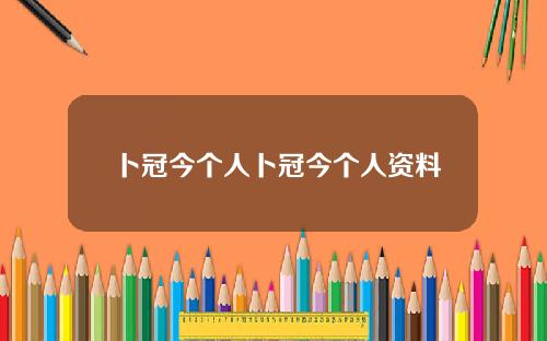卜冠今个人卜冠今个人资料