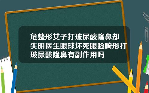 危整形女子打玻尿酸隆鼻却失明医生眼球坏死眼睑畸形打玻尿酸隆鼻有副作用吗