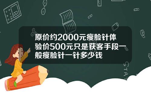 原价约2000元瘦脸针体验价500元只是获客手段一般瘦脸针一针多少钱