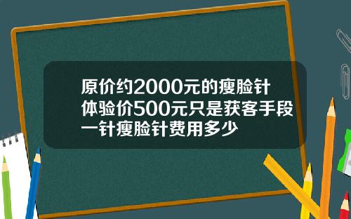 原价约2000元的瘦脸针体验价500元只是获客手段一针瘦脸针费用多少