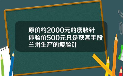 原价约2000元的瘦脸针体验价500元只是获客手段兰州生产的瘦脸针