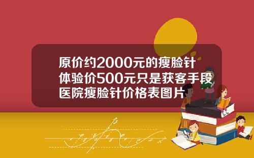 原价约2000元的瘦脸针体验价500元只是获客手段医院瘦脸针价格表图片