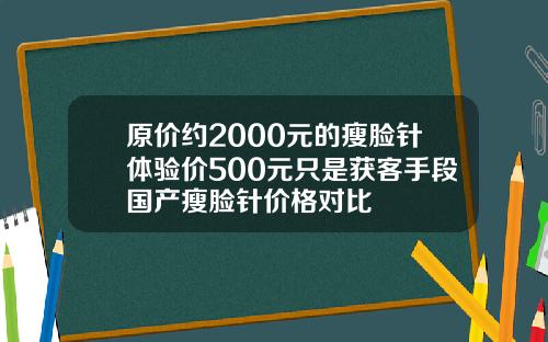 原价约2000元的瘦脸针体验价500元只是获客手段国产瘦脸针价格对比