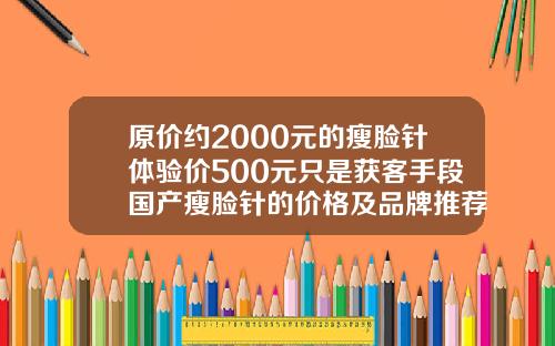 原价约2000元的瘦脸针体验价500元只是获客手段国产瘦脸针的价格及品牌推荐