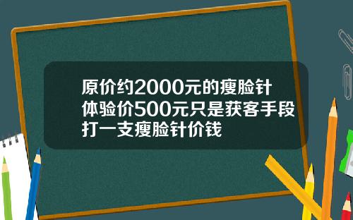 原价约2000元的瘦脸针体验价500元只是获客手段打一支瘦脸针价钱