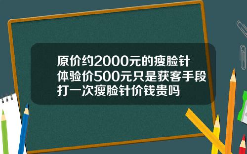 原价约2000元的瘦脸针体验价500元只是获客手段打一次瘦脸针价钱贵吗